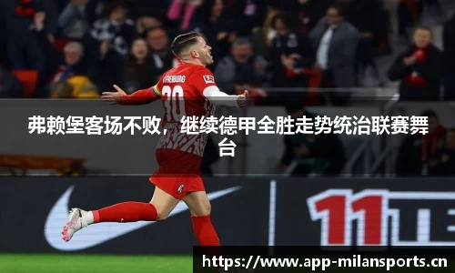 弗赖堡客场不败，继续德甲全胜走势统治联赛舞台
