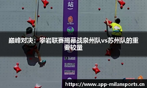 巅峰对决：攀岩联赛揭幕战泉州队vs苏州队的重要较量