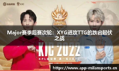 Major赛季后赛次轮：XYG进攻TTG的跌宕起伏之战